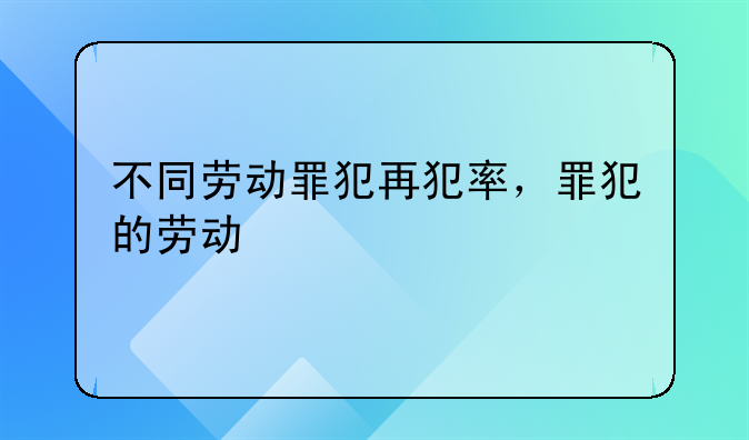 不同劳动罪犯再犯率，罪犯的劳动
