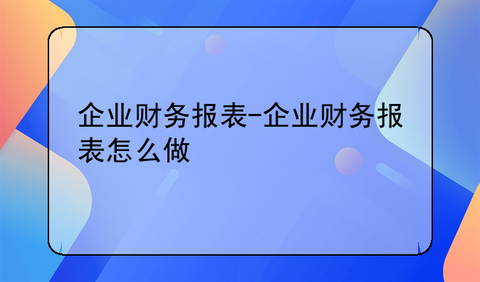 企业财务报表-企业财务报表怎么做