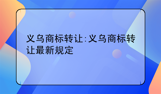 义乌商标转让:义乌商标转让最新规定