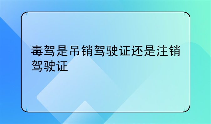 毒驾是吊销驾驶证还是注销驾驶证