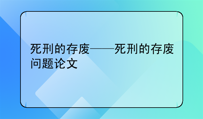 死刑的存废——死刑的存废问题论文