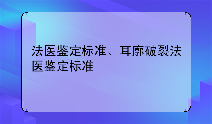 法医鉴定标准、耳廓破裂法医鉴定标准