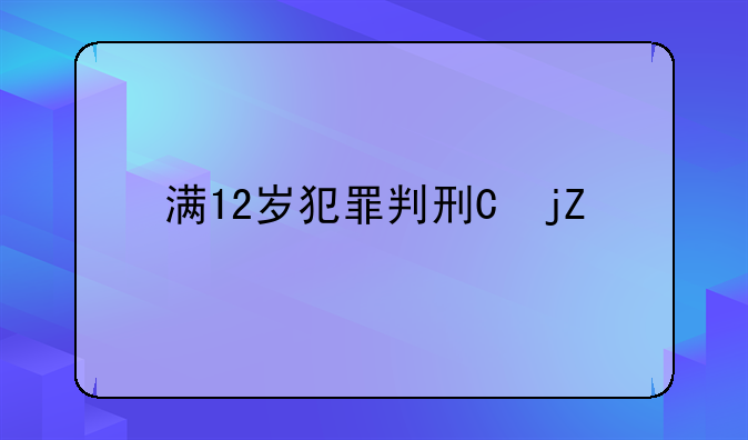 满12岁犯罪判刑不;12岁可判刑