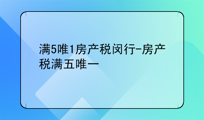 满5唯1房产税闵行-房产税满五唯一