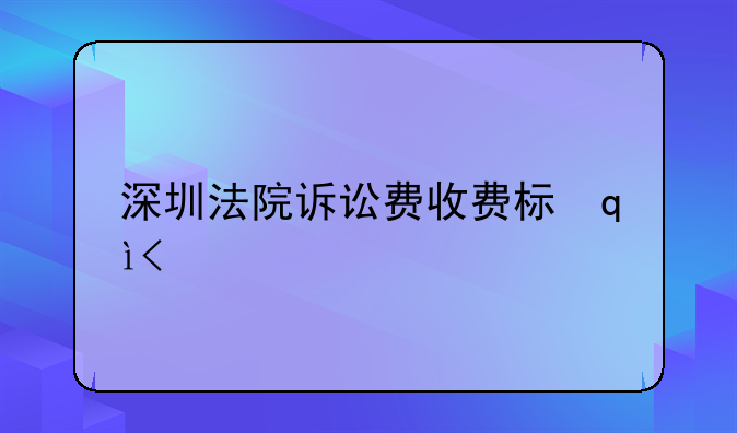 深圳法院诉讼费收费标准