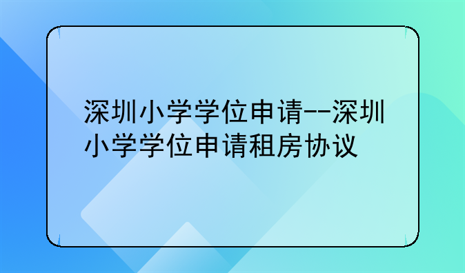 深圳小学学位申请--深圳小学学位申请租房协议