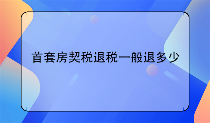 首套房契税退税一般退多少
