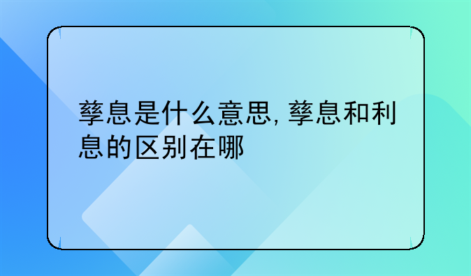 孳息是什么意思,孳息和利息的区别在哪