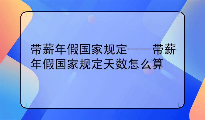 带薪年假国家规定——带薪年假国家规定天数怎么算