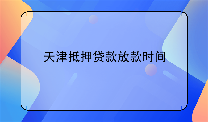 天津抵押贷款放款时间