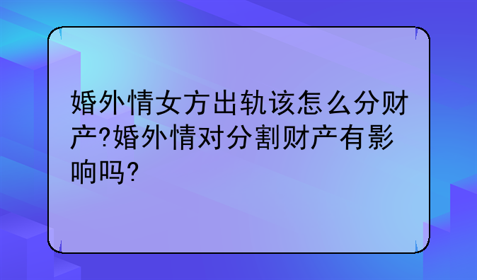 婚外情女方出轨该怎么分财产?婚外情对分割财产有影响吗?