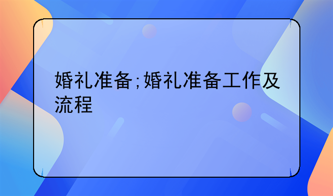 婚礼准备;婚礼准备工作及流程