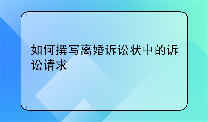 如何撰写离婚诉讼状中的诉讼请求