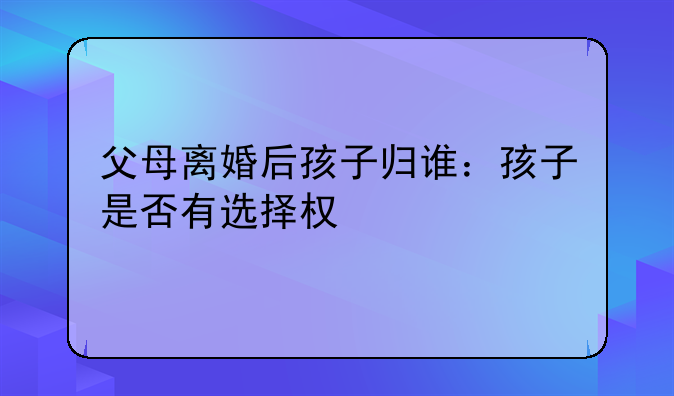 父母离婚后孩子归谁：孩子是否有选择权