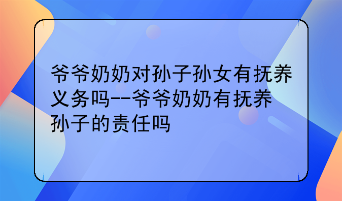 爷爷奶奶对孙子孙女有抚养义务吗--爷爷奶奶有抚养孙子的责任吗