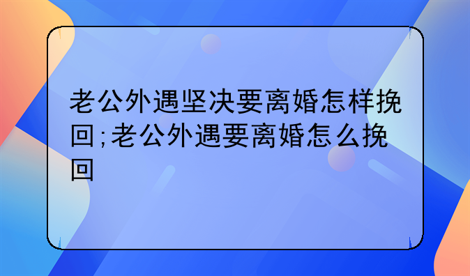 老公外遇坚决要离婚怎样挽回;老公外遇要离婚怎么挽回