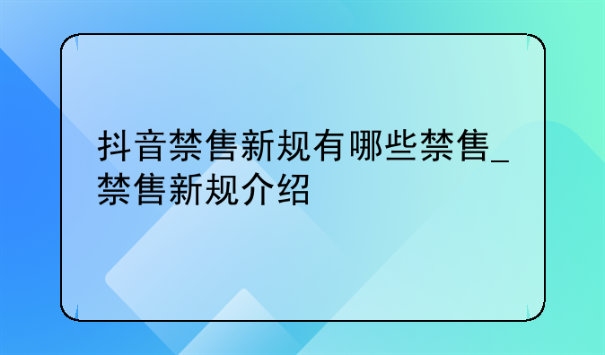 抖音禁售新规有哪些禁售_禁售新规介绍