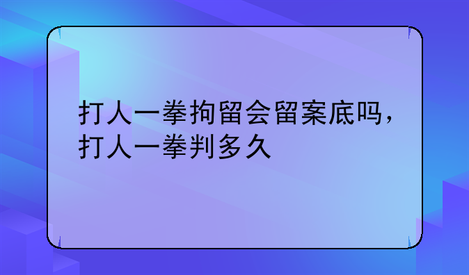 打人一拳拘留会留案底吗，打人一拳判多久