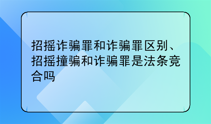 招摇诈骗罪和诈骗罪区别、招摇撞骗和诈骗罪是法条竞合吗