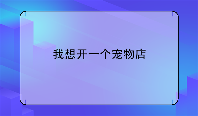 我想开一个宠物店