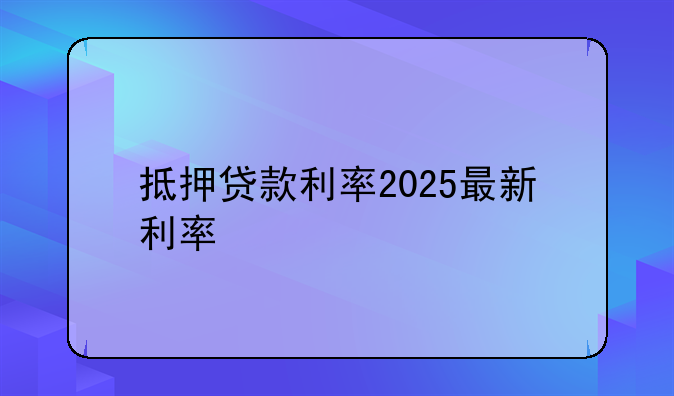 抵押贷款利率2025最新利率