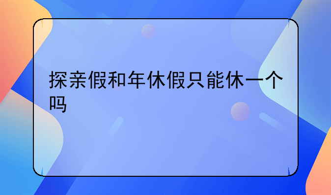 探亲假和年休假只能休一个吗