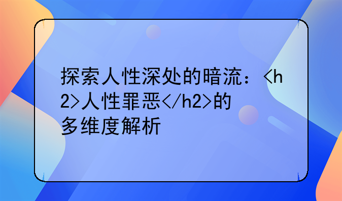 探索人性深处的暗流：<h2>人性罪恶</h2>的多维度解析