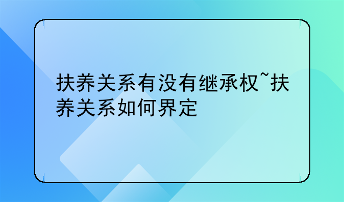 扶养关系有没有继承权~扶养关系如何界定