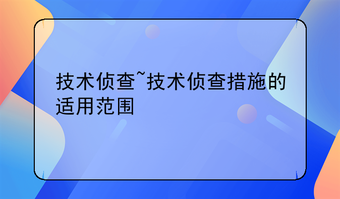 技术侦查~技术侦查措施的适用范围
