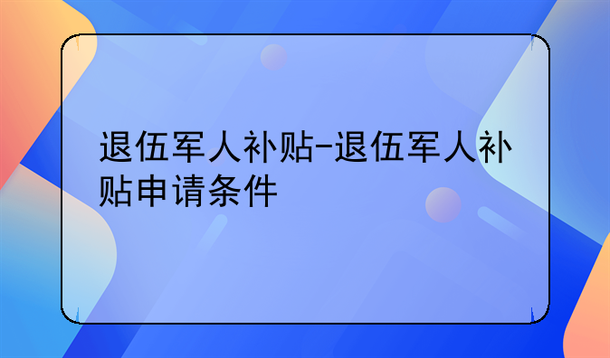退伍军人补贴-退伍军人补贴申请条件