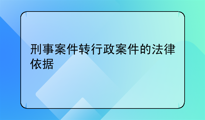 刑事案件转行政案件的法律依据