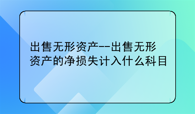 出售无形资产--出售无形资产的净损失计入什么科目
