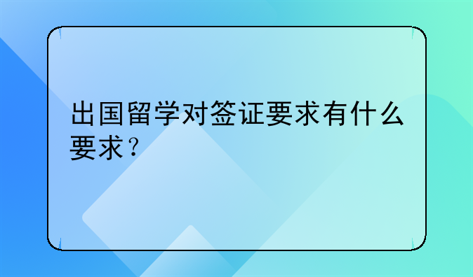 出国留学对签证要求有什么要求？