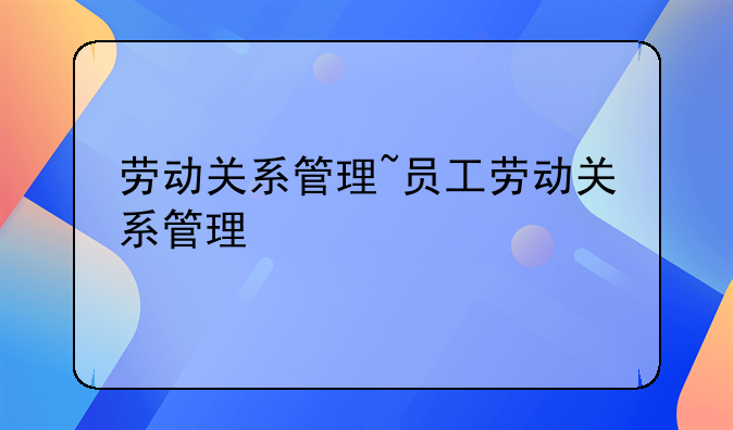 劳动关系管理~员工劳动关系管理