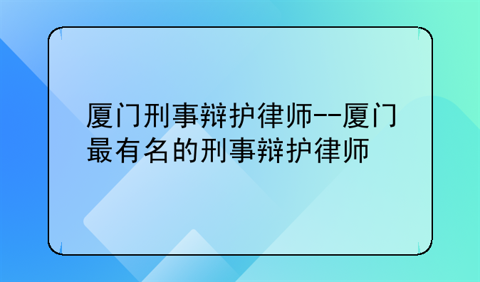 厦门刑事辩护律师--厦门最有名的刑事辩护律师