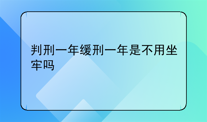 判刑一年缓刑一年是不用坐牢吗