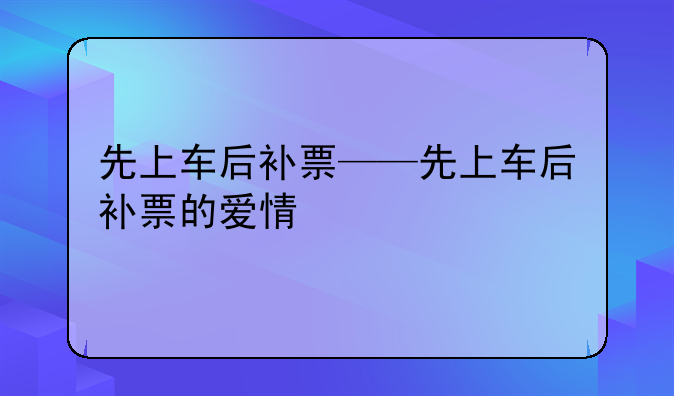 先上车后补票——先上车后补票的爱情