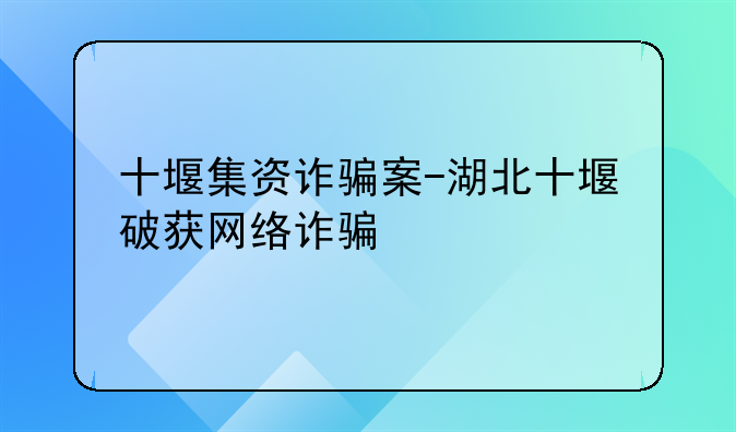 十堰集资诈骗案-湖北十堰破获网络诈骗