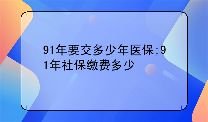 91年要交多少年医保;91年社保缴费多少