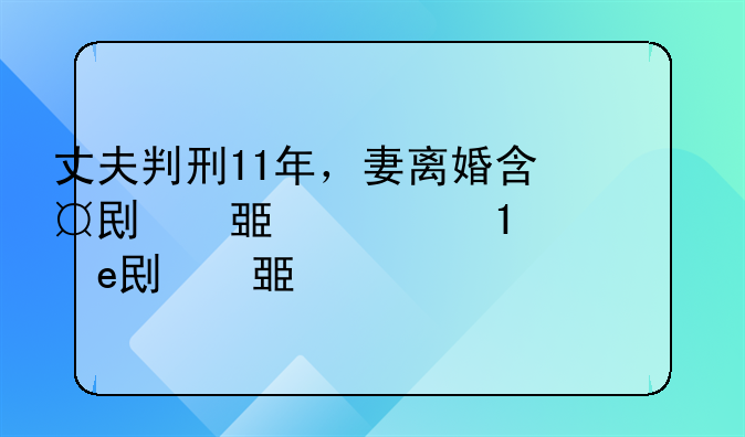 丈夫判刑11年，妻离婚含辛茹苦带一女，丈夫在狱中来信说等他出狱要把女儿要回去，问是否要回去吗？